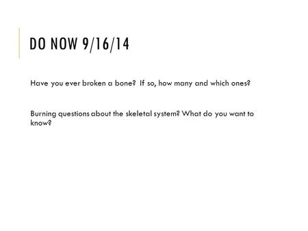 DO NOW 9/16/14 Have you ever broken a bone? If so, how many and which ones? Burning questions about the skeletal system? What do you want to know?