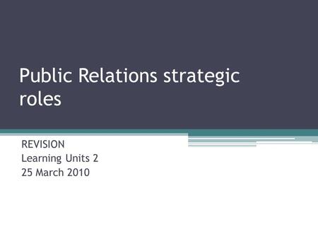 Public Relations strategic roles REVISION Learning Units 2 25 March 2010.