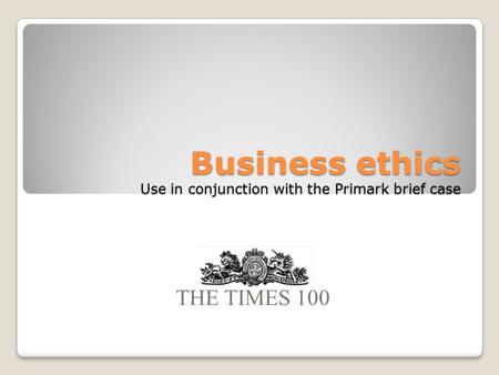 Business ethics Use in conjunction with the Primark brief case THE TIMES 100.