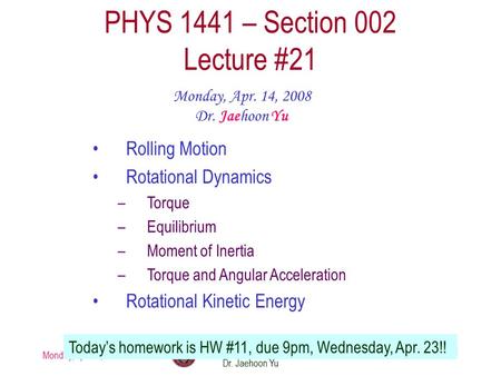 Monday, Apr. 14, 2008 PHYS 1441-002, Spring 2008 Dr. Jaehoon Yu 1 PHYS 1441 – Section 002 Lecture #21 Monday, Apr. 14, 2008 Dr. Jaehoon Yu Rolling Motion.