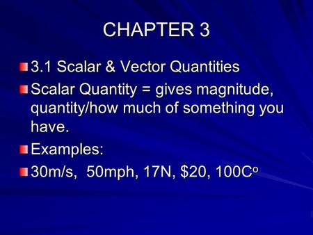 CHAPTER 3 3.1 Scalar & Vector Quantities Scalar Quantity = gives magnitude, quantity/how much of something you have. Examples: 30m/s, 50mph, 17N, $20,