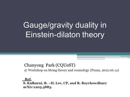 Gauge/gravity duality in Einstein-dilaton theory Chanyong Park Workshop on String theory and cosmology (Pusan, 2012.06.14) Ref. S. Kulkarni,