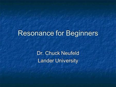 Resonance for Beginners Dr. Chuck Neufeld Lander University Dr. Chuck Neufeld Lander University.