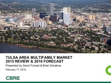 TULSA AREA MULTIFAMILY MARKET 2015 REVIEW & 2016 FORECAST Presented by David Forrest & Brian Donahue February 17, 2016.