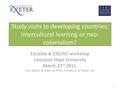 Study visits to developing countries: intercultural learning or neo- colonialism? Escalate & ESD/GC workshop Liverpool Hope University March 23 rd 2011.