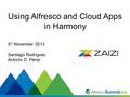 #SummitNow Using Alfresco and Cloud Apps in Harmony 5 th November 2013 Santiago Rodríguez Antonio D. Pérez.