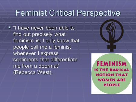 Feminist Critical Perspective  “I have never been able to find out precisely what feminism is: I only know that people call me a feminist whenever I express.