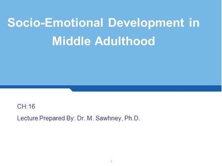 Socio-Emotional Development in Middle Adulthood CH:16 Lecture Prepared By: Dr. M. Sawhney, Ph.D. 1.