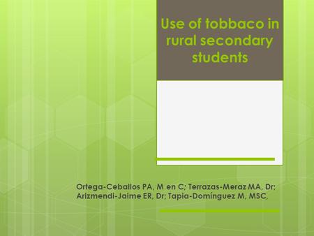 Ortega-Ceballos PA, M en C ; Terrazas-Meraz MA, Dr; Arizmendi-Jaime ER, Dr; Tapia-Domínguez M, MSC, Use of tobbaco in rural secondary students.