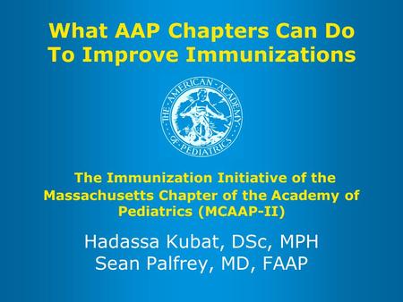 What AAP Chapters Can Do To Improve Immunizations The Immunization Initiative of the Massachusetts Chapter of the Academy of Pediatrics (MCAAP-II) Hadassa.