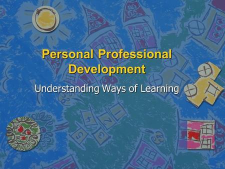 Personal Professional Development Understanding Ways of Learning.