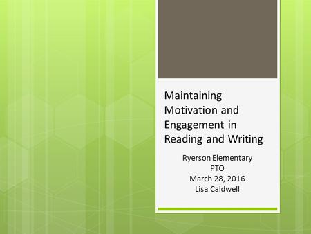 Maintaining Motivation and Engagement in Reading and Writing Ryerson Elementary PTO March 28, 2016 Lisa Caldwell.