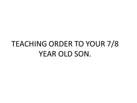 TEACHING ORDER TO YOUR 7/8 YEAR OLD SON.. WHAT IS ORDER?  Order is a virtue. It is an inner-directed and habitual strength of mind and will.