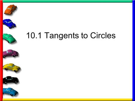 10.1 Tangents to Circles. Some definitions you need Circle – set of all points in a plane that are equidistant from a given point called a center of the.