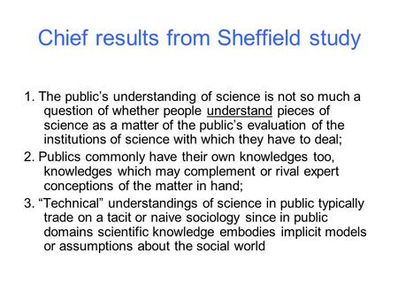 Chief results from Sheffield study 1. The public’s understanding of science is not so much a question of whether people understand pieces of science as.