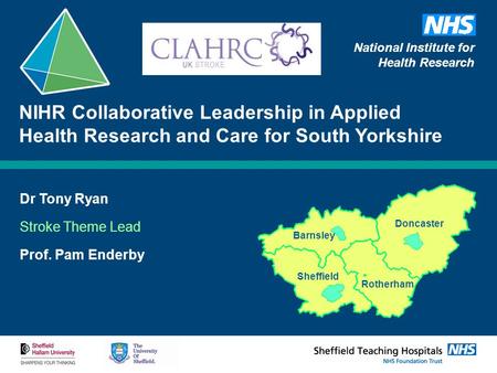 Dr Tony Ryan Stroke Theme Lead Prof. Pam Enderby NIHR Collaborative Leadership in Applied Health Research and Care for South Yorkshire Barnsley Doncaster.