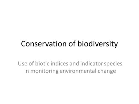 Conservation of biodiversity Use of biotic indices and indicator species in monitoring environmental change.