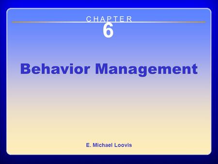 Chapter 6 Behavior Management 6 Behavior Management E. Michael Loovis C H A P T E R.