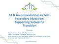 Www.CTDInstitute.org AT & Accommodations in Post- Secondary Education: Supporting Successful Transition Presenters: Diana Petschauer, M.Ed., ATP, CEO,