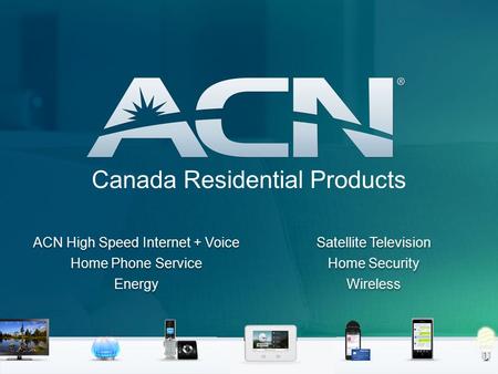 Canada Residential Products ACN High Speed Internet + Voice Home Phone Service Energy Satellite Television Home Security Wireless ACN High Speed Internet.