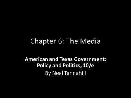 Chapter 6: The Media American and Texas Government: Policy and Politics, 10/e By Neal Tannahill.