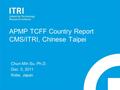 APMP TCFF Country Report CMS/ITRI, Chinese Taipei Chun-Min Su, Ph.D. Dec. 5, 2011 Kobe, Japan.