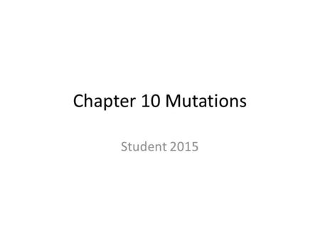 Chapter 10 Mutations Student 2015. 10.16 Mutations can change the meaning of genes  A mutation is any change in the nucleotide sequence of DNA.  Mutations.