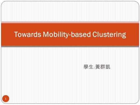 學生 : 黃群凱 Towards Mobility-based Clustering 1. Outline INTRODUCTION PRELIMINARIES SPOT CROWDEDNESS FUNDAMENTAL SPOT CROWDEDNESS IN PRACTICE HOT SPOTS AND.