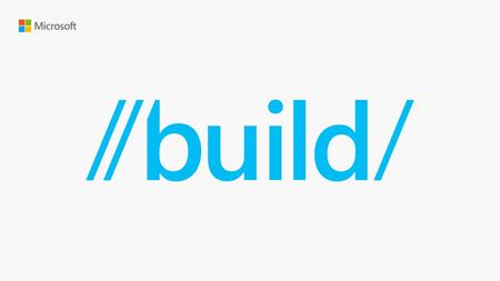 Microsoft Build 2016 4/28/2017 9:50 AM © 2016 Microsoft Corporation. All rights reserved. MICROSOFT MAKES NO WARRANTIES, EXPRESS, IMPLIED OR STATUTORY,