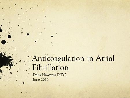 Anticoagulation in Atrial Fibrillation Dalia Hawwass PGY2 June 2015.