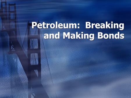 Petroleum: Breaking and Making Bonds. Petroleum A: Petroleum - What is it?