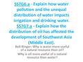 SS7G6.a - Explain how water pollution and the unequal distribution of water impacts irrigation and drinking water. SS7G7.a - Explain how the distribution.