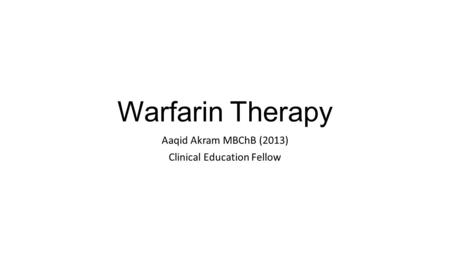 Warfarin Therapy Aaqid Akram MBChB (2013) Clinical Education Fellow.