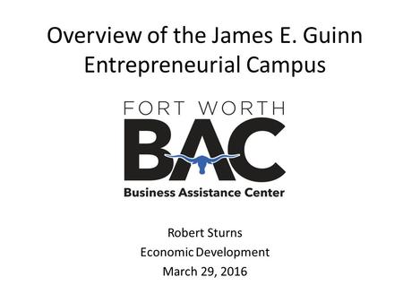 Overview of the James E. Guinn Entrepreneurial Campus Robert Sturns Economic Development March 29, 2016.