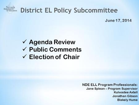 Agenda Review Public Comments Election of Chair NDE ELL Program Professionals: Jane Splean – Program Supervisor Kulwadee Axtell Jonathan Gibson Blakely.