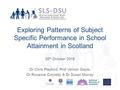 Exploring Patterns of Subject Specific Performance in School Attainment in Scotland 20 th October 2015 Dr Chris Playford, Prof Vernon Gayle, Dr Roxanne.