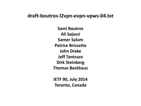 Draft-boutros-l2vpn-evpn-vpws-04.txt Sami Boutros Ali Sajassi Samer Salam Patrice Brissette John Drake Jeff Tantsura Dirk Steinberg Thomas Beckhaus IETF.