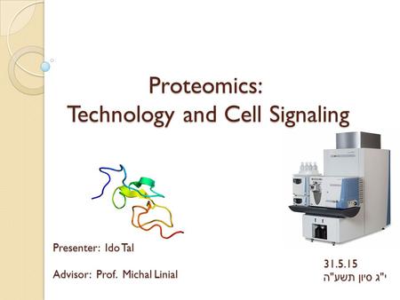 Proteomics: Technology and Cell Signaling Presenter: Ido Tal Advisor: Prof. Michal Linial 31.5.15 י  ג סיון תשע  ה.