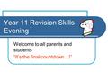 Year 11 Revision Skills Evening Welcome to all parents and students “It’s the final countdown…!”