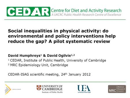 Centre for Diet and Activity Research Social inequalities in physical activity: do environmental and policy interventions help reduce the gap? A pilot.