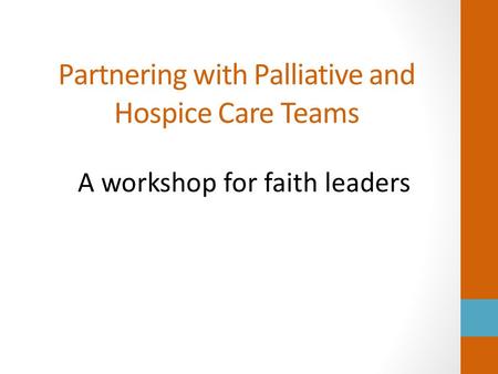 Partnering with Palliative and Hospice Care Teams A workshop for faith leaders.