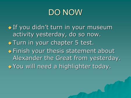 DO NOW  If you didn’t turn in your museum activity yesterday, do so now.  Turn in your chapter 5 test.  Finish your thesis statement about Alexander.