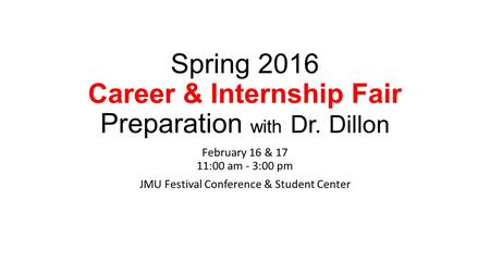 Spring 2016 Career & Internship Fair Preparation with Dr. Dillon February 16 & 17 11:00 am - 3:00 pm JMU Festival Conference & Student Center.