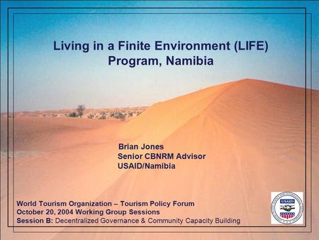 Living in a Finite Environment (LIFE) Program, Namibia World Tourism Organization – Tourism Policy Forum October 20, 2004 Working Group Sessions Session.