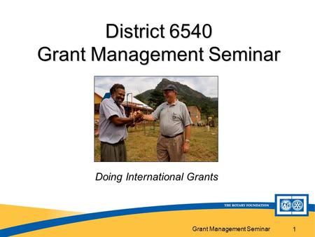 Grant Management Seminar 1 District 6540 Grant Management Seminar Doing International Grants.