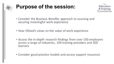 Purpose of the session: Consider the Business Benefits approach to sourcing and securing meaningful work experience Hear Ofsted’s views on the value of.