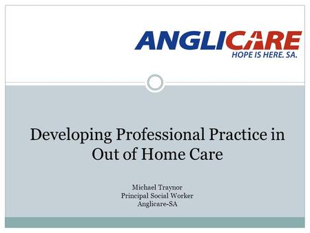 Developing Professional Practice in Out of Home Care Michael Traynor Principal Social Worker Anglicare-SA.