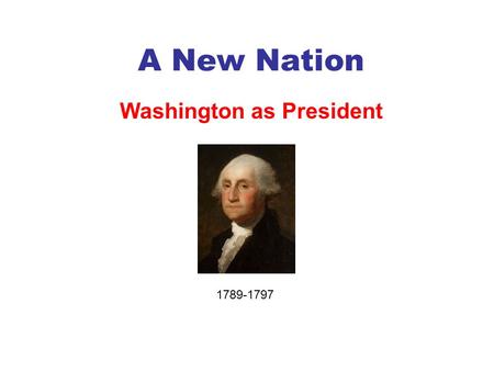 A New Nation Washington as President 1789-1797. Washington Takes Office 1789 He did not originally want to be President. He was told that the country.