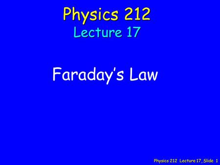 Physics 212 Lecture 17, Slide 1 Physics 212 Lecture 17 Faraday’s Law.