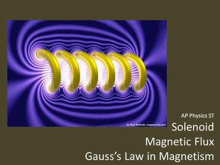 AP Physics ST Solenoid Magnetic Flux Gauss’s Law in Magnetism